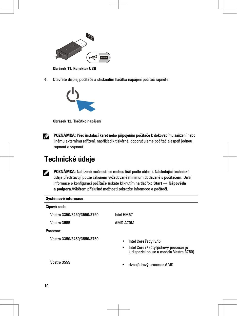 vypnout. Technické údaje POZNÁMKA: Nabízené možnosti se mohou lišit podle oblasti. Následující technické údaje představují pouze zákonem vyžadované minimum dodávané s počítačem.