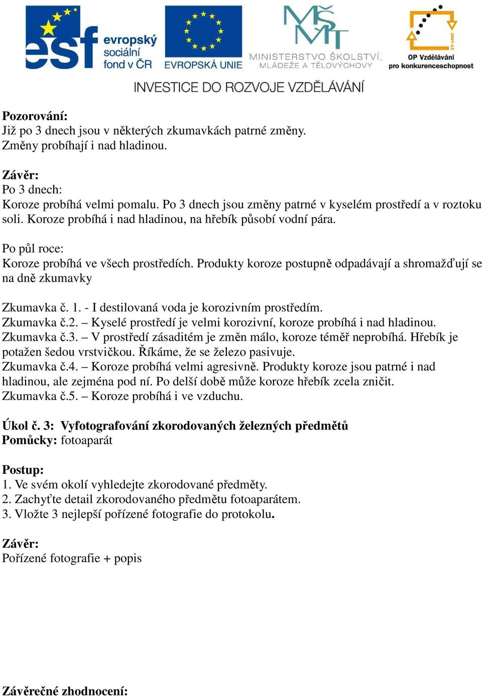 Produkty koroze postupně odpadávají a shromažďují se na dně zkumavky Zkumavka č. 1. - I destilovaná voda je korozivním prostředím. Zkumavka č.2.