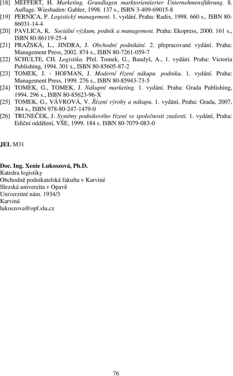 2. přepracované vydání. Praha: Management Press, 2002. 874 s., ISBN 80-7261-059-7 [22] SCHULTE, CH. Logistika. Přel. Tomek, G., Baudyš, A., 1. vydání. Praha: Victoria Publishing, 1994. 301 s.