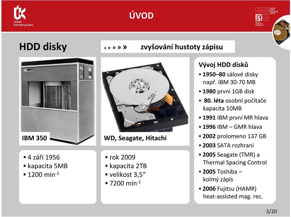 léta osobní počítače kapacita 10MB 1991 IBM první MR hlava 1996 IBM GMR hlava 2002 prolomeno 137 GB 2003 SATA