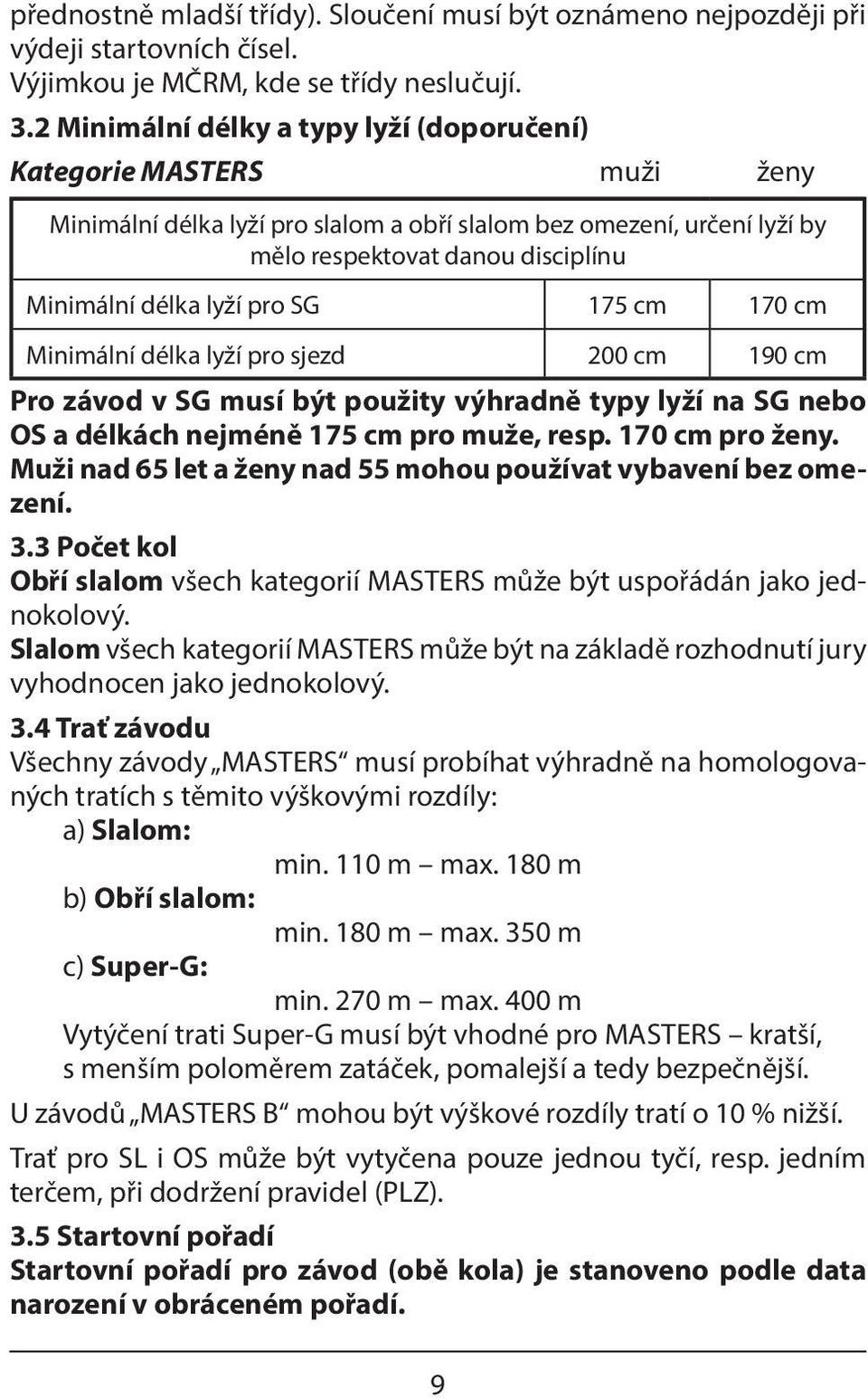 pro SG 175 cm 170 cm Minimální délka lyží pro sjezd 200 cm 190 cm Pro závod v SG musí být použity výhradně typy lyží na SG nebo OS a délkách nejméně 175 cm pro muže, resp. 170 cm pro ženy.