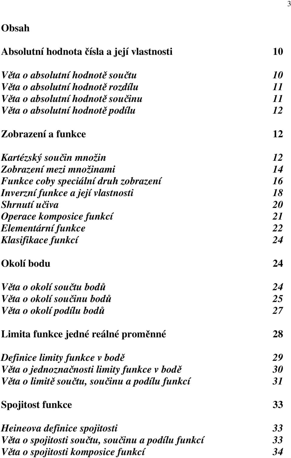 Klasifikace funkcí 4 Okolí bodu 4 Věta o okolí součtu bodů 4 Věta o okolí součinu bodů 5 Věta o okolí podílu bodů 7 Limita funkce jedné reálné proměnné 8 Definice limity funkce v bodě 9 Věta o