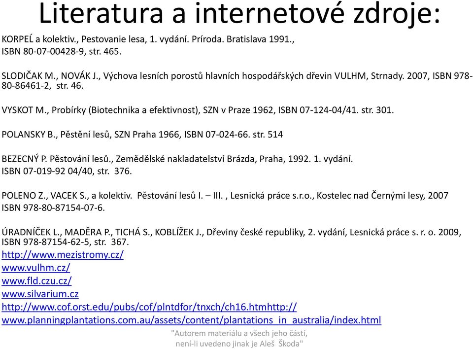 POLANSKY B., Pěstění lesů, SZN Praha 1966, ISBN 07-024-66. str. 514 BEZECNÝ P. Pěstování lesů., Zemědělské nakladatelství Brázda, Praha, 1992. 1. vydání. ISBN 07-019-92 04/40, str. 376. POLENO Z.