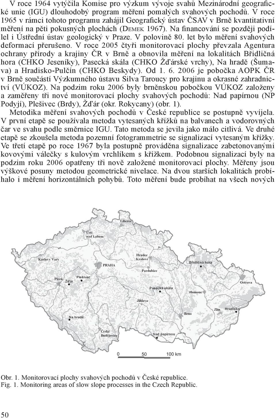 Na financování se později podílel i Ústřední ústav geologický v Praze. V polovině 80. let bylo měření svahových deformací přerušeno.