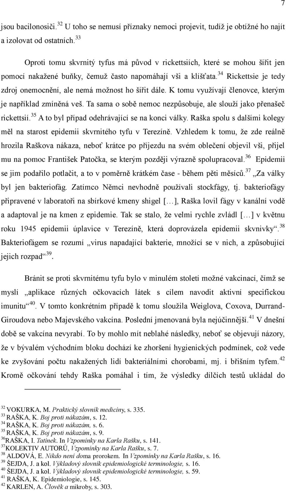 34 Rickettsie je tedy zdroj onemocnění, ale nemá moţnost ho šířit dále. K tomu vyuţívají členovce, kterým je například zmíněná veš.