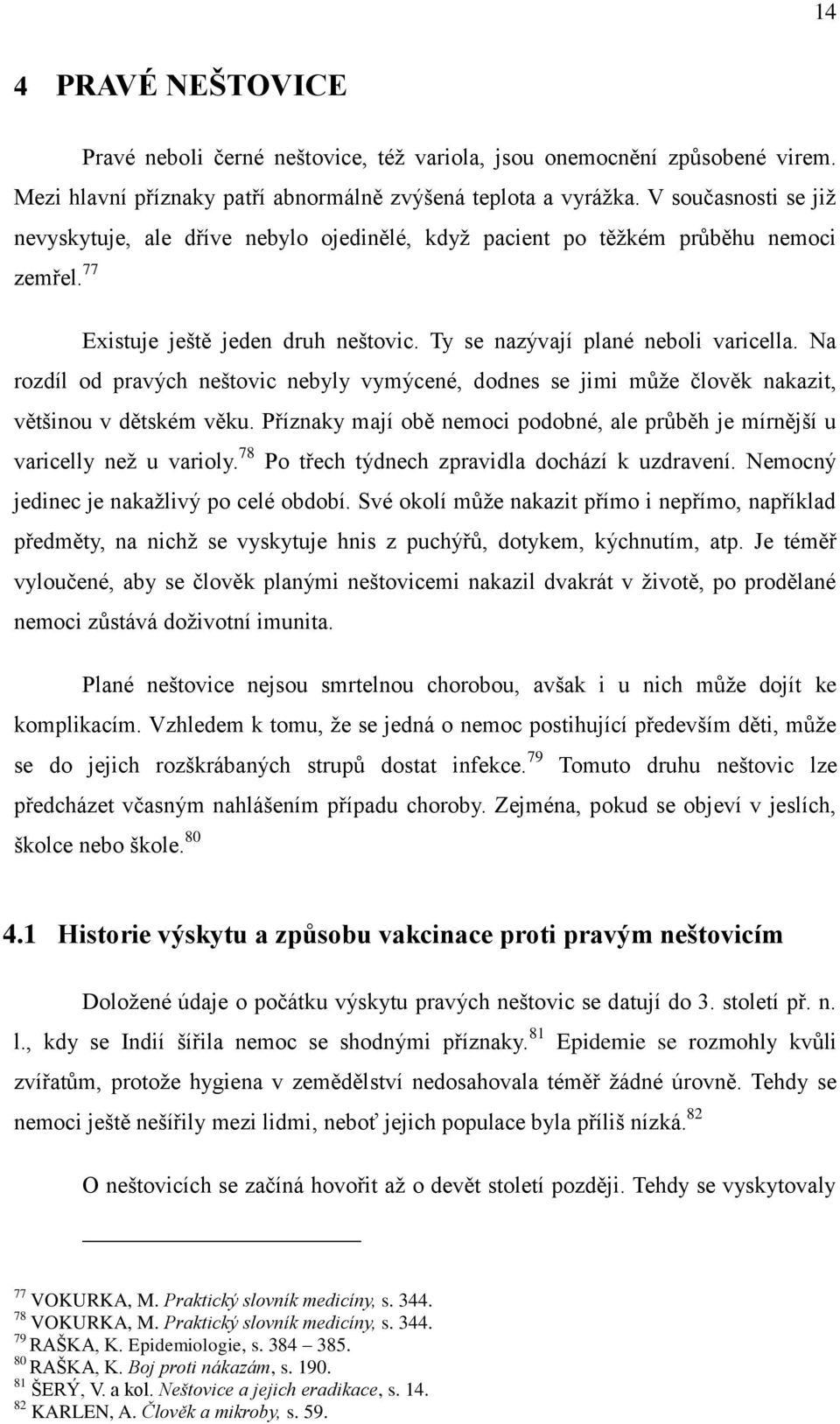 Na rozdíl od pravých neštovic nebyly vymýcené, dodnes se jimi můţe člověk nakazit, většinou v dětském věku. Příznaky mají obě nemoci podobné, ale průběh je mírnější u varicelly neţ u varioly.