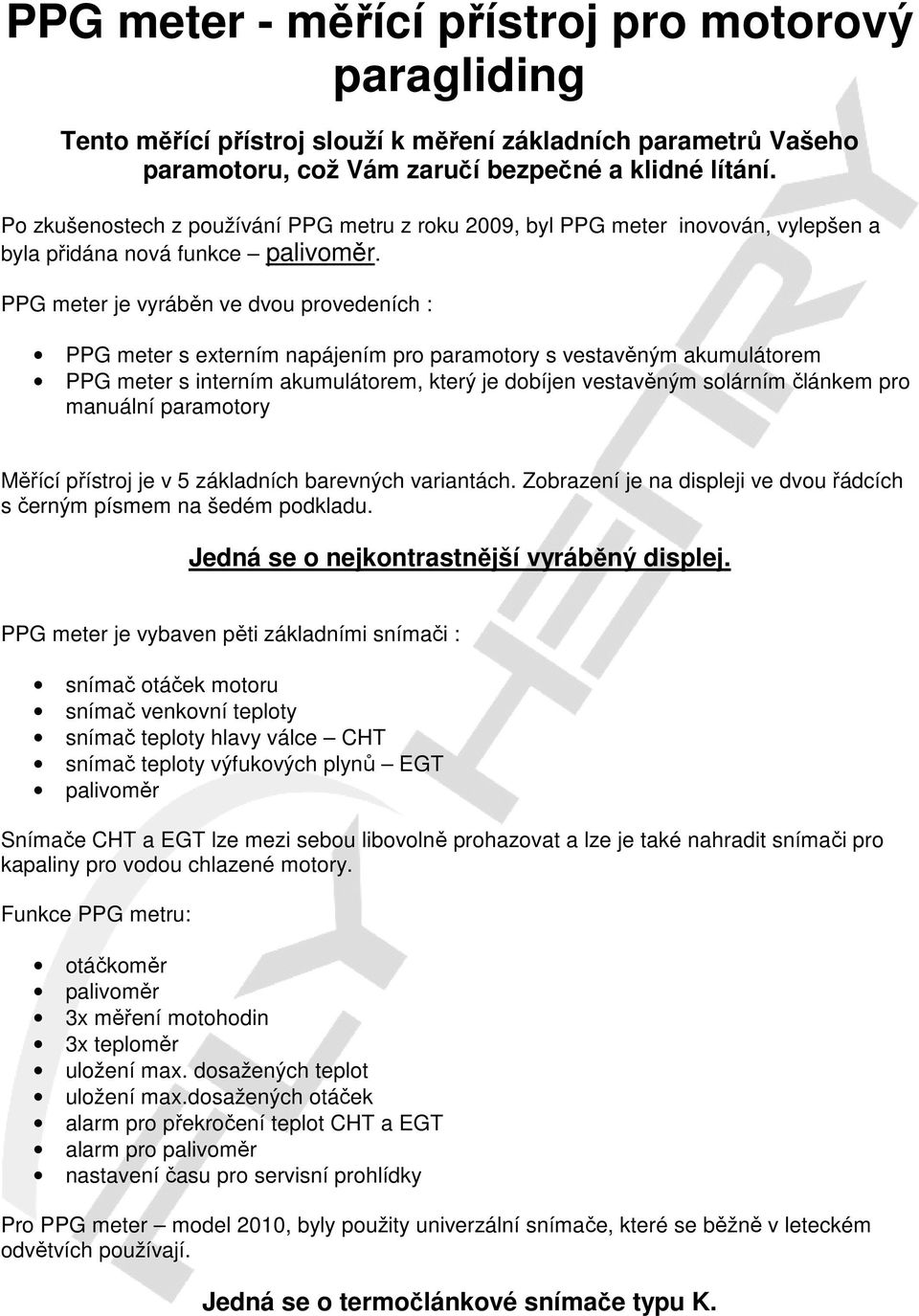 PPG meter je vyráběn ve dvou provedeních : PPG meter s externím napájením pro paramotory s vestavěným akumulátorem PPG meter s interním akumulátorem, který je dobíjen vestavěným solárním článkem pro