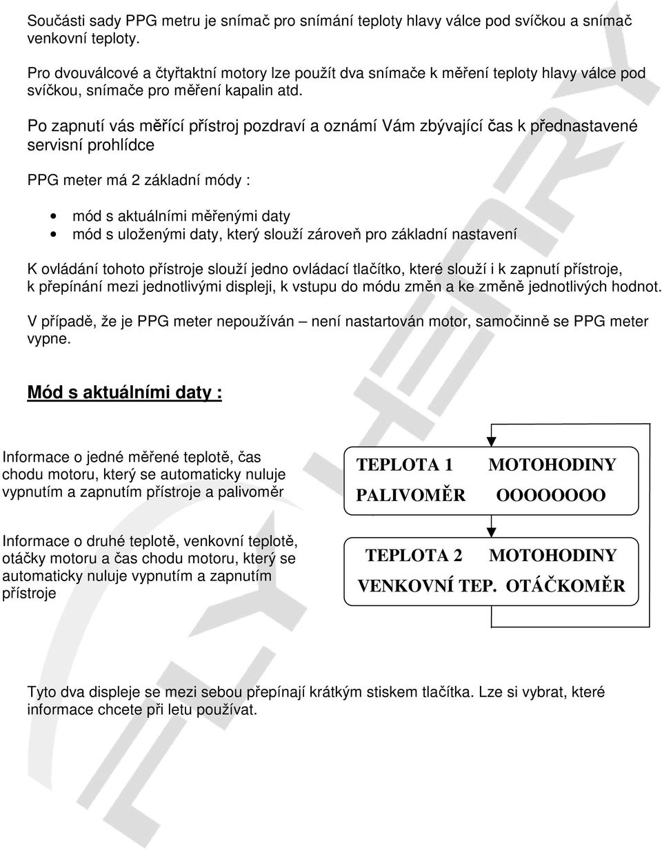 Po zapnutí vás měřící přístroj pozdraví a oznámí Vám zbývající čas k přednastavené servisní prohlídce PPG meter má 2 základní módy : mód s aktuálními měřenými daty mód s uloženými daty, který slouží