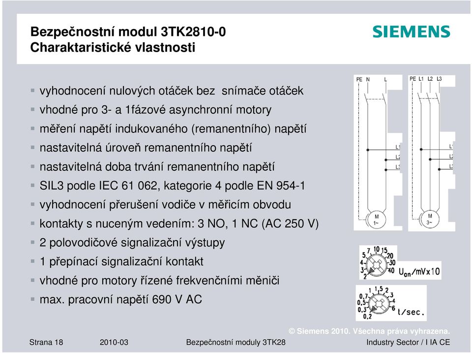 kategorie 4 podle EN 9541 vyhodnocení přerušení vodiče v měřicím obvodu kontakty s nuceným vedením: 3 NO, 1 NC (AC 250 V) 2 polovodičové signalizační