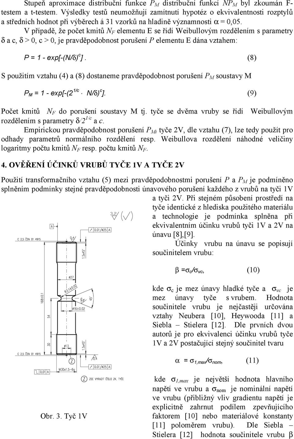 V případě, že počet kmitů N F elementu E se řídí Weibullovým rozdělením s parametry δ a c, δ > 0, c > 0, je pravděpodobnost porušení P elementu E dána vztahem: P = 1 - exp[-(n/δ) c ].