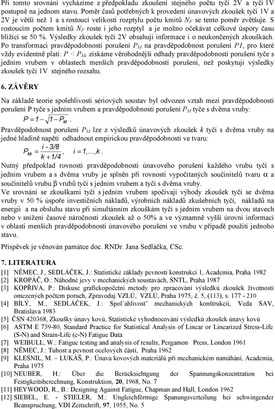 S rostoucím počtem kmitů N F roste i jeho rozptyl a je možno očekávat celkové úspory času blížící se 50 %. Výsledky zkoušek tyčí 2V obsahují informace i o neukončených zkouškách.