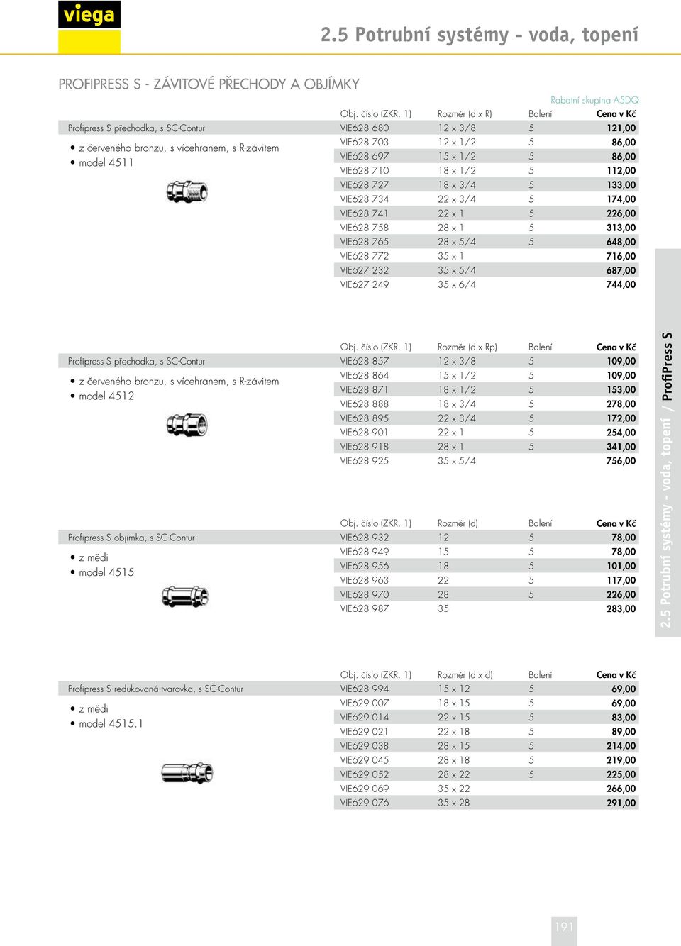 x 1/2 5 86,00 VIE628 710 18 x 1/2 5 112,00 VIE628 727 18 x 3/4 5 133,00 VIE628 734 22 x 3/4 5 174,00 VIE628 741 22 x 1 5 226,00 VIE628 758 28 x 1 5 313,00 VIE628 765 28 x 5/4 5 648,00 VIE628 772 35 x