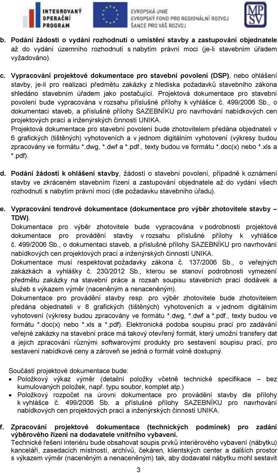 postačující. Projektová dokumentace pro stavební povolení bude vypracována v rozsahu příslušné přílohy k vyhlášce č. 499/2006 Sb.