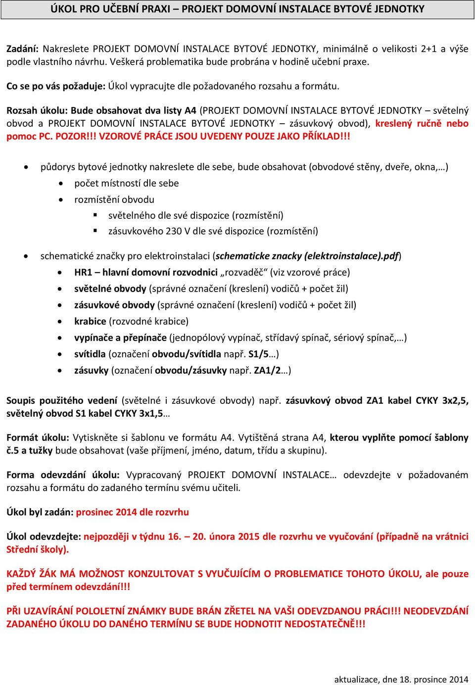 Rozsah úkolu: Bude obsahovat dva listy A4 (PROJEKT DOMOVNÍ NSTALACE BYTOVÉ JEDNOTKY světel ý obvod a PROJEKT DOMOVNÍ NSTALACE BYTOVÉ JEDNOTKY zásuvkový o vod, kresle ý ruč ě e o pomoc PC. POZOR!