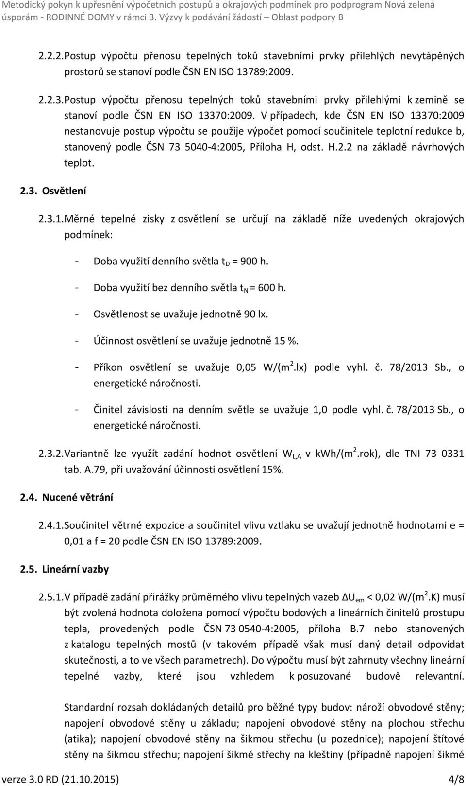 V případech, kde ČSN EN ISO 13370:2009 nestanovuje postup výpočtu se použije výpočet pomocí součinitele teplotní redukce b, stanovený podle ČSN 73 5040-4:2005, Příloha H, odst. H.2.2 na základě návrhových teplot.