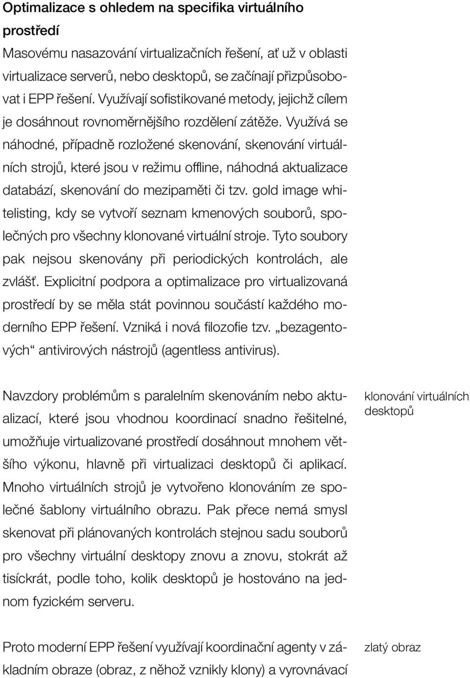 Využívá se náhodné, případně rozložené skenování, skenování virtuálních strojů, které jsou v režimu offline, náhodná aktualizace databází, skenování do mezipaměti či tzv.