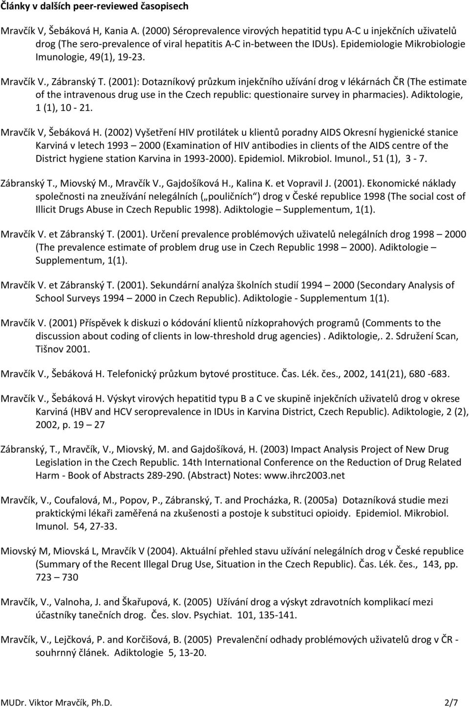 Mravčík V., Zábranský T. (2001): Dotazníkový průzkum injekčního užívání drog v lékárnách ČR (The estimate of the intravenous drug use in the Czech republic: questionaire survey in pharmacies).