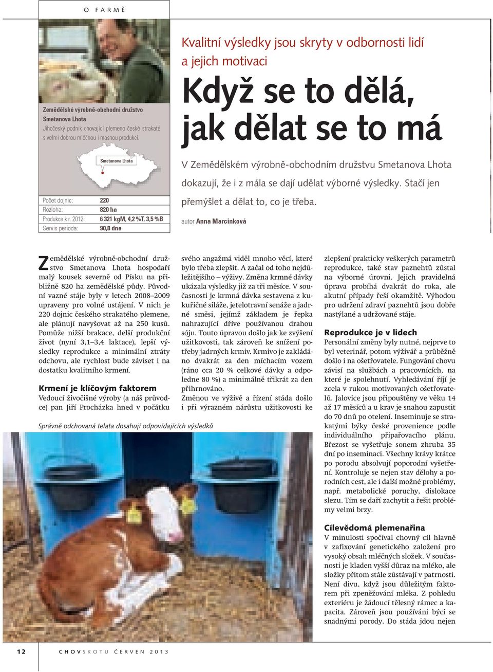 Stačí jen Počet dojnic: 220 Rozloha: 820 ha Produkce k r. 2012: 6 321 kgm, 4,2 %T, 3,5 %B Servis perioda: 90,8 dne přemýšlet a dělat to, co je třeba.