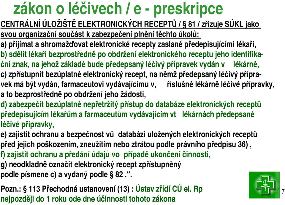 c) zpřístupnit bezúplatně elektronický recept, na němž předepsaný léčivý přípravek má být vydán, farmaceutovi vydávajícímu v, říslušné lékárně léčivé přípravky, a to bezprostředně po obdržení jeho