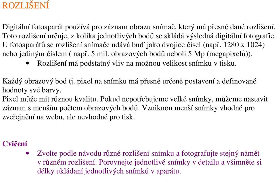 Rozlišení má podstatný vliv na možnou velikost snímku v tisku. Každý obrazový bod tj. pixel na snímku má přesně určené postavení a definované hodnoty své barvy. Pixel může mít různou kvalitu.