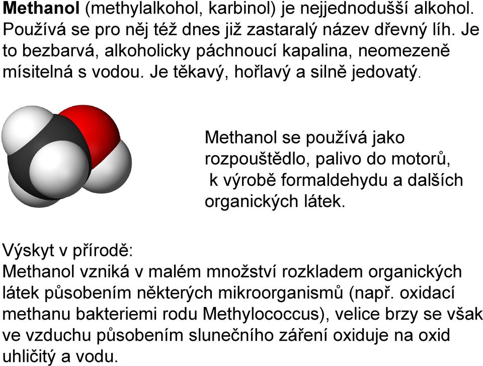 Methanol se používá jako rozpouštědlo, palivo do motorů, k výrobě formaldehydu a dalších organických látek.