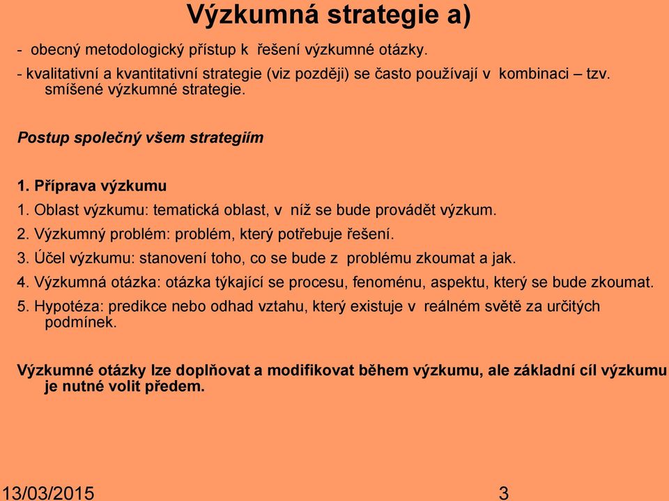 Výzkumný problém: problém, který potřebuje řešení. 3. Účel výzkumu: stanovení toho, co se bude z problému zkoumat a jak. 4.