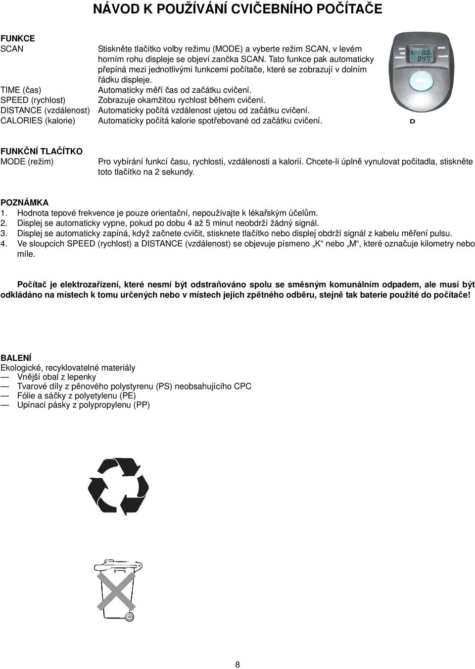 TIME (čas) SPEED (rychlost) Zobrazuje okamžitou rychlost během cvičení. DISTANCE (vzdálenost) Automaticky počítá vzdálenost ujetou od začátku cvičení.