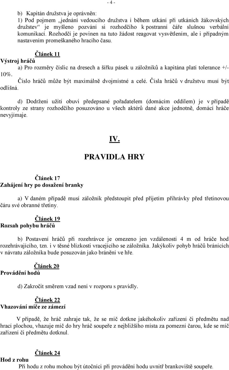 Článek 11 Výstroj hráčů a) Pro rozměry číslic na dresech a šířku pásek u záložníků a kapitána platí tolerance +/- 10%. Číslo hráčů může být maximálně dvojmístné a celé.