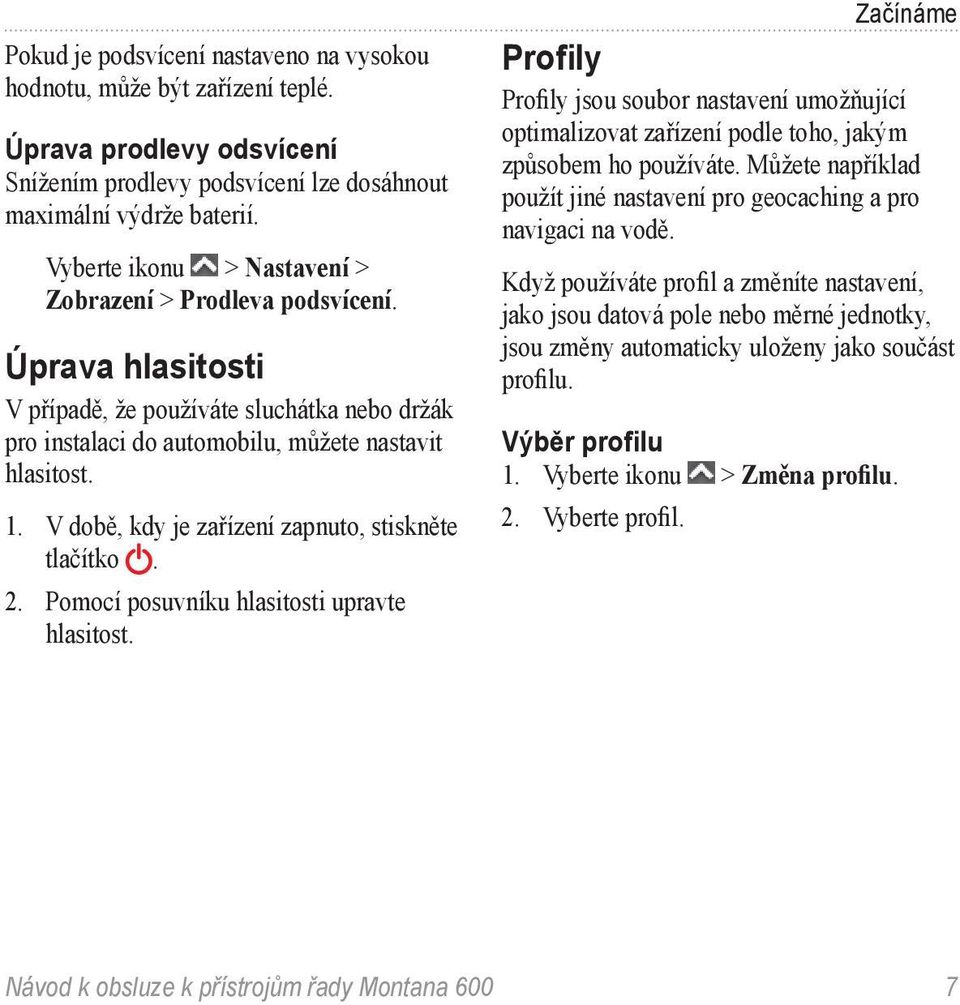 V době, kdy je zařízení zapnuto, stiskněte tlačítko. 2. Pomocí posuvníku hlasitosti upravte hlasitost.