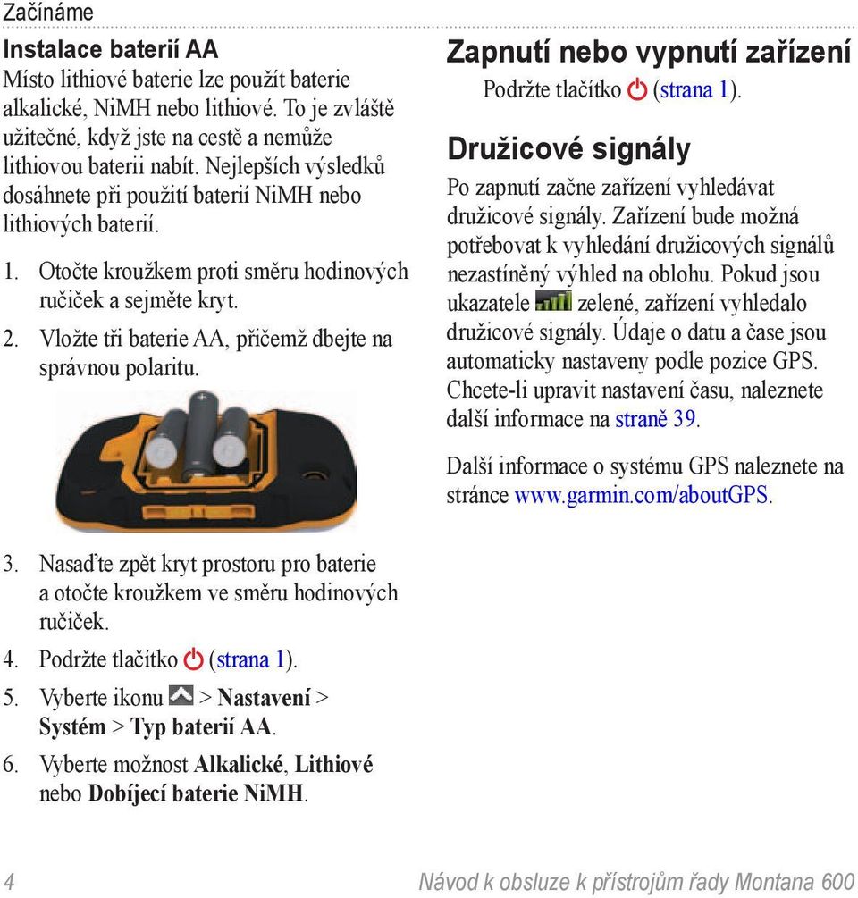 Vložte tři baterie AA, přičemž dbejte na správnou polaritu. Zapnutí nebo vypnutí zařízení Podržte tlačítko (strana 1). Družicové signály Po zapnutí začne zařízení vyhledávat družicové signály.