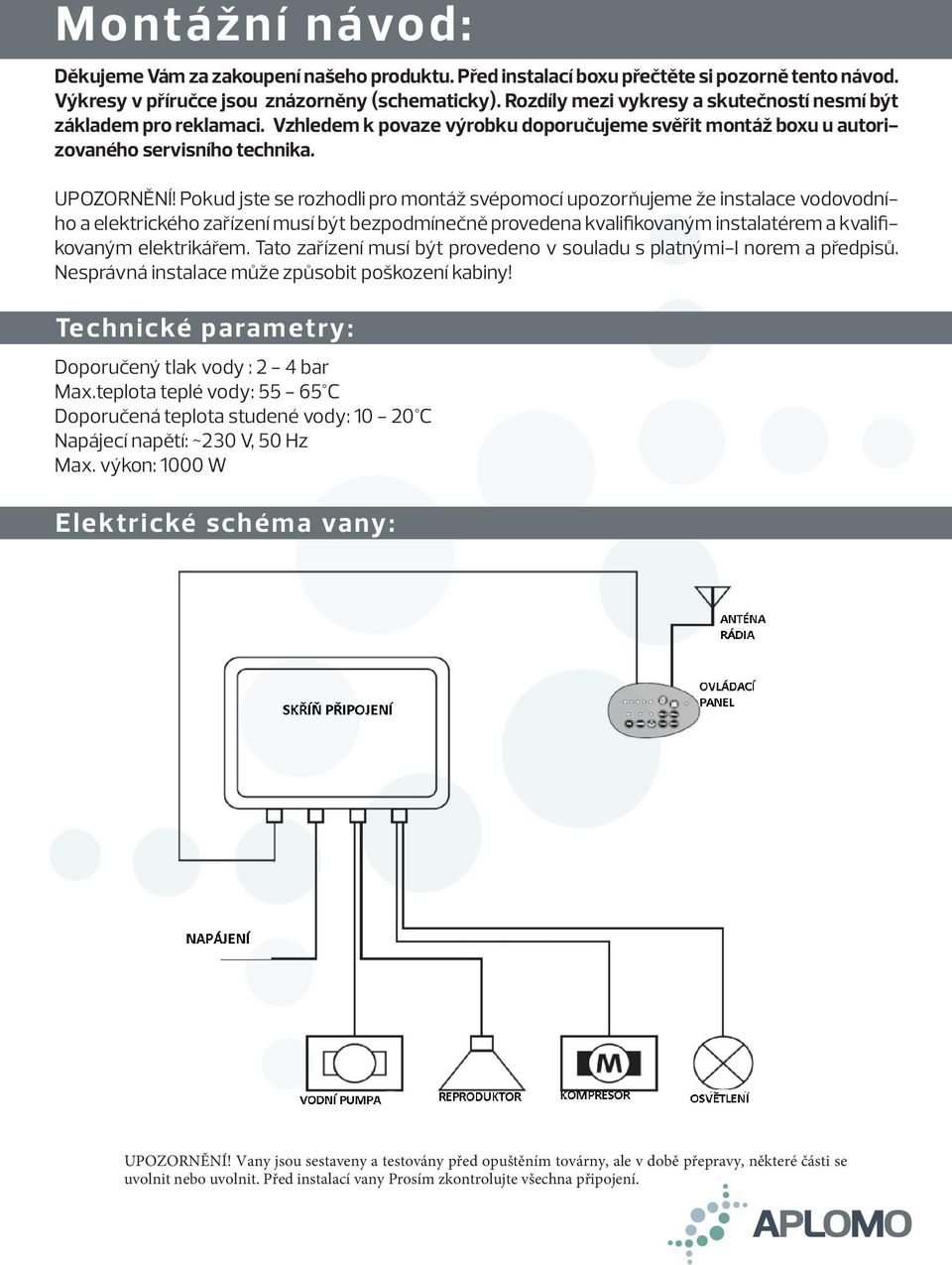 Pokud jste se rozhodli pro montáž svépomocí upozorňujeme že instalace vodovodního a elektrického zařízení musí být bezpodmínečně provedena kvalifikovaným instalatérem a kvalifikovaným elektrikářem.