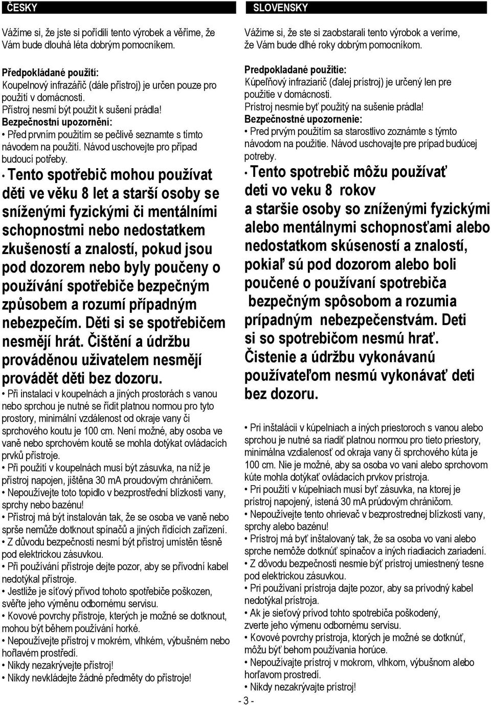 Tento spotřebič mohou používat děti ve věku 8 let a starší osoby se sníženými fyzickými či mentálními schopnostmi nebo nedostatkem zkušeností a znalostí, pokud jsou pod dozorem nebo byly poučeny o