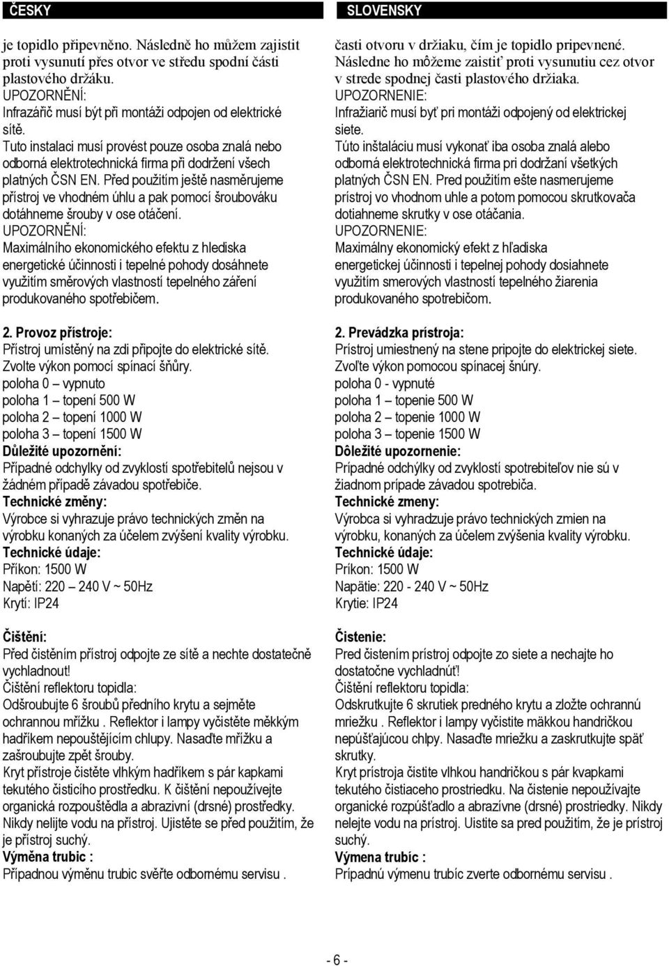 Před pouţitím ještě nasměrujeme přístroj ve vhodném úhlu a pak pomocí šroubováku dotáhneme šrouby v ose otáčení.