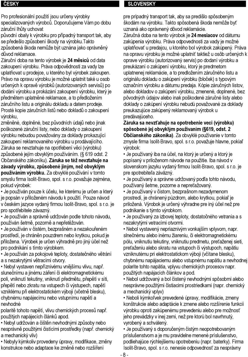 takto způsobená škoda nemůţe být uznána jako oprávněný důvod reklamace. Záruční doba na tento výrobek je 24 měsíců od data zakoupení výrobku.