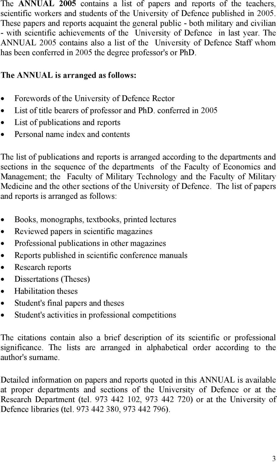 The ANNUAL 2005 contains also a list of the University of Defence Staff whom has been conferred in 2005 the degree professor's or PhD.