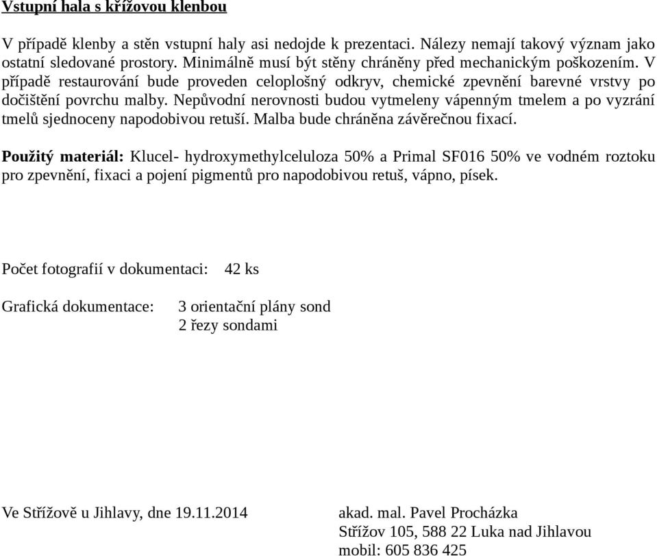 Nepůvodní nerovnosti budou vytmeleny vápenným tmelem a po vyzrání tmelů sjednoceny napodobivou retuší. Malba bude chráněna závěrečnou fixací.