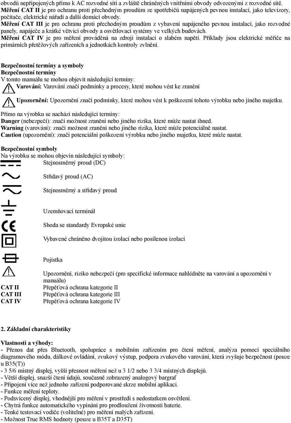 Měření CAT III je pro ochranu proti přechodným proudům z vybavení napájeného pevnou instalací, jako rozvodné panely, napáječe a krátké větvicí obvody a osvětlovací systémy ve velkých budovách.