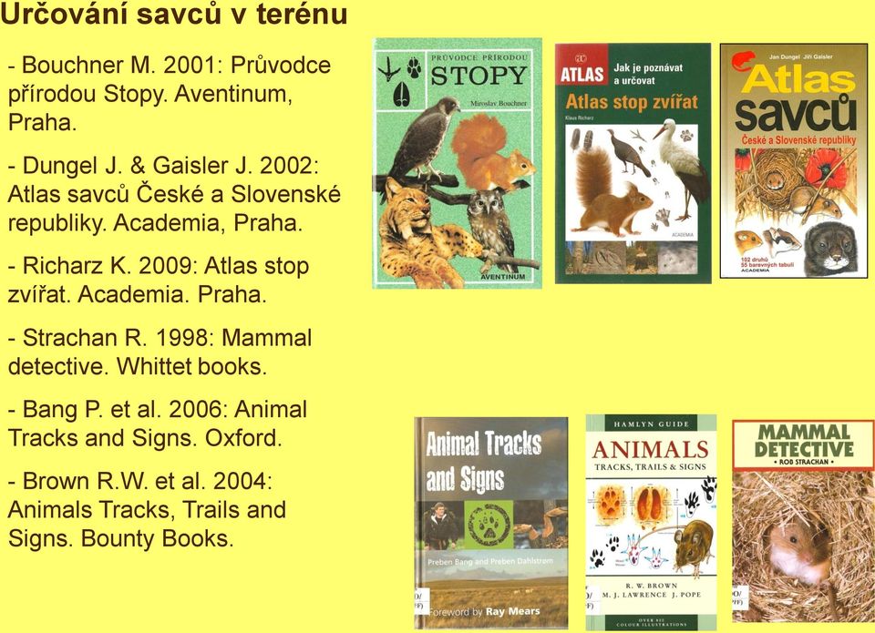 2009: Atlas stop zvířat. Academia. Praha. - Strachan R. 1998: Mammal detective. Whittet books. - Bang P.