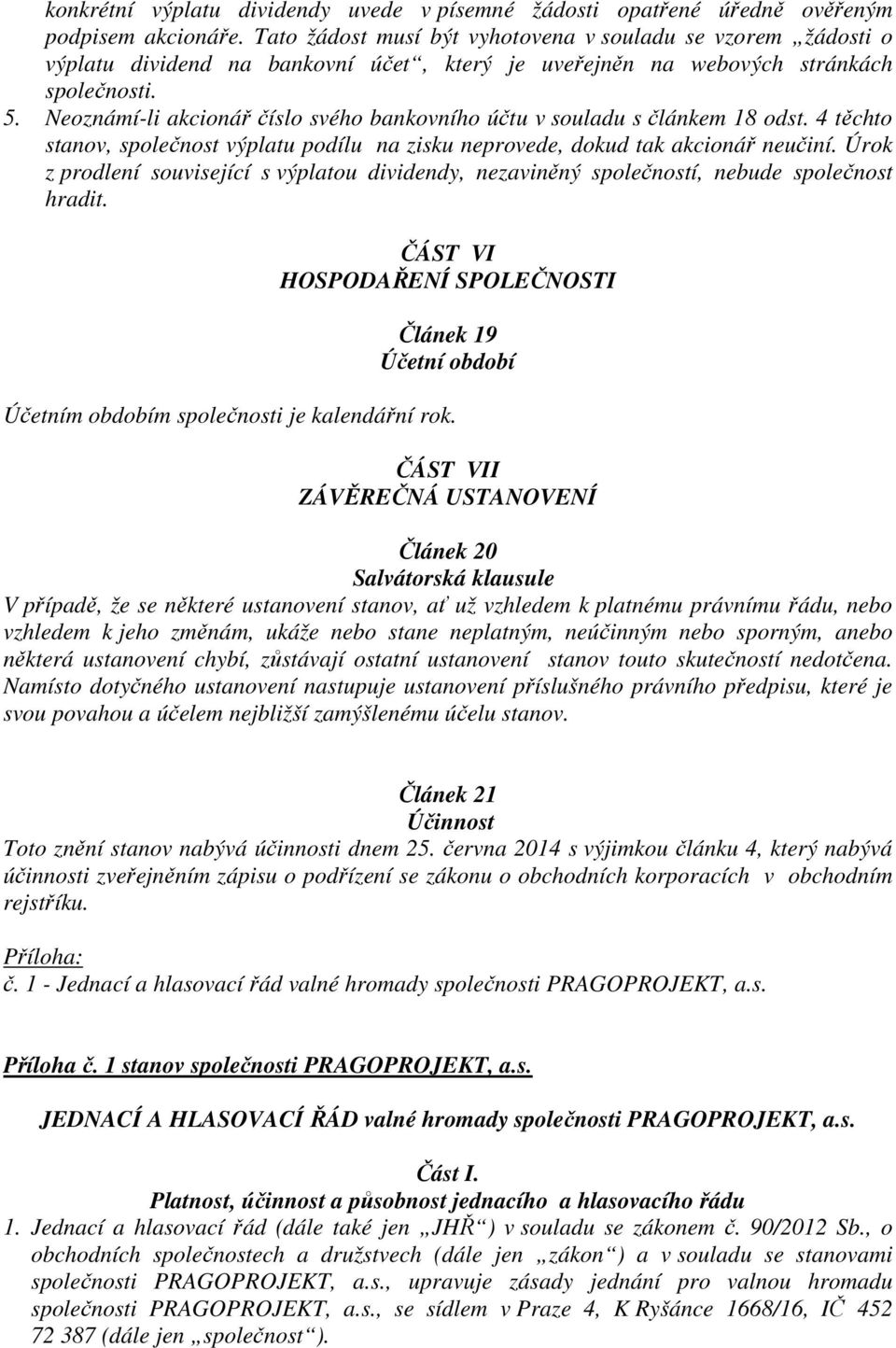 Neoznámí-li akcionář číslo svého bankovního účtu v souladu s článkem 18 odst. 4 těchto stanov, společnost výplatu podílu na zisku neprovede, dokud tak akcionář neučiní.