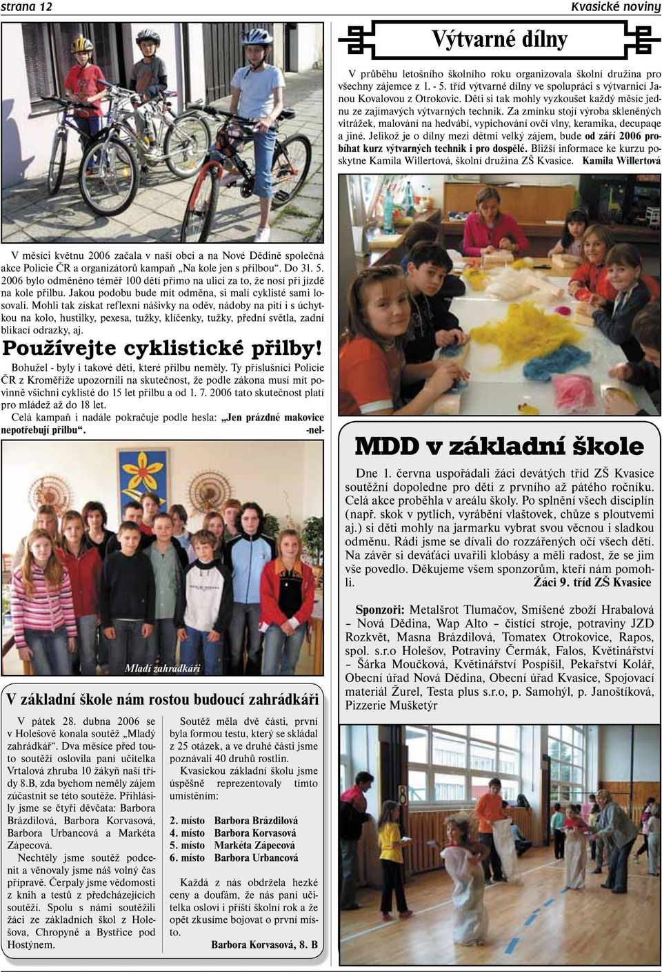 Za zmínku stojí výroba skleněných vitrážek, malování na hedvábí, vypichování ovčí vlny, keramika, decupaqe a jiné.