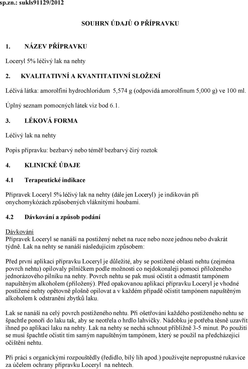 LÉKOVÁ FORMA Léčivý lak na nehty Popis přípravku: bezbarvý nebo téměř bezbarvý čirý roztok 4. KLINICKÉ ÚDAJE 4.