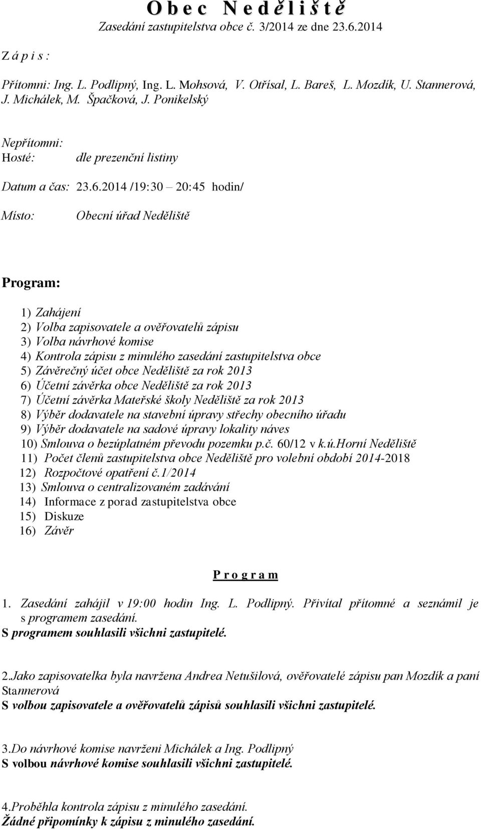 2014 /19:30 20:45 hodin/ Místo: Obecní úřad Neděliště Program: 1) Zahájení 2) Volba zapisovatele a ověřovatelů zápisu 3) Volba návrhové komise 4) Kontrola zápisu z minulého zasedání zastupitelstva