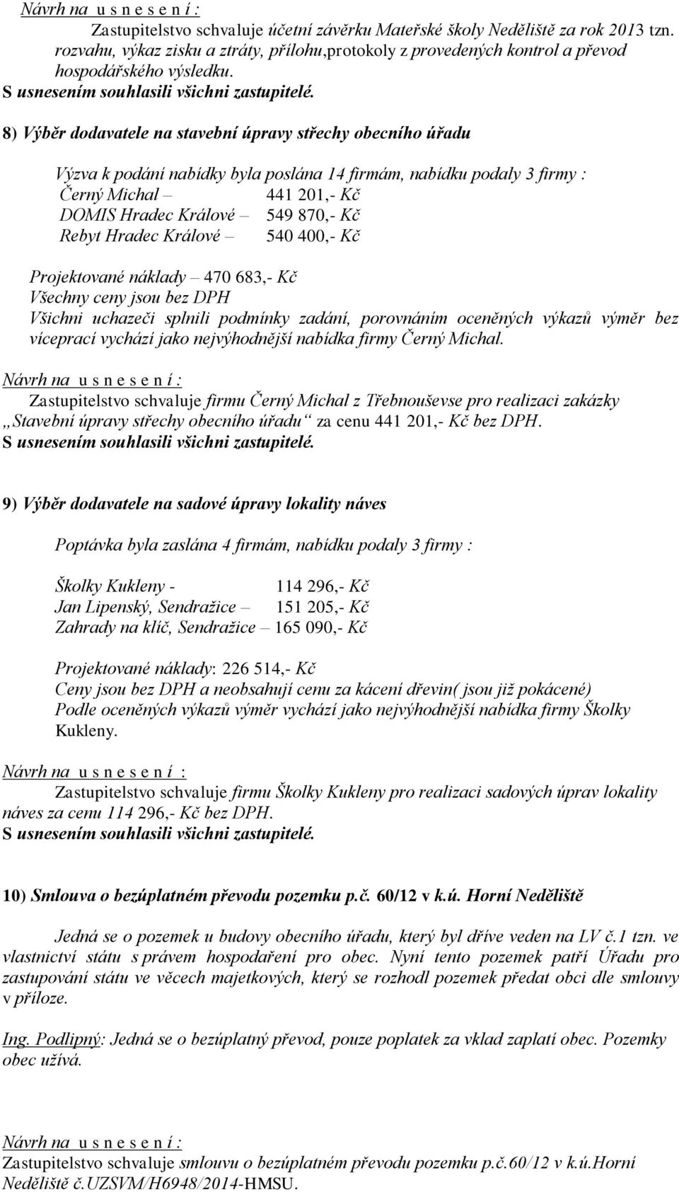 Hradec Králové 540 400,- Kč Projektované náklady 470 683,- Kč Všechny ceny jsou bez DPH Všichni uchazeči splnili podmínky zadání, porovnáním oceněných výkazů výměr bez víceprací vychází jako