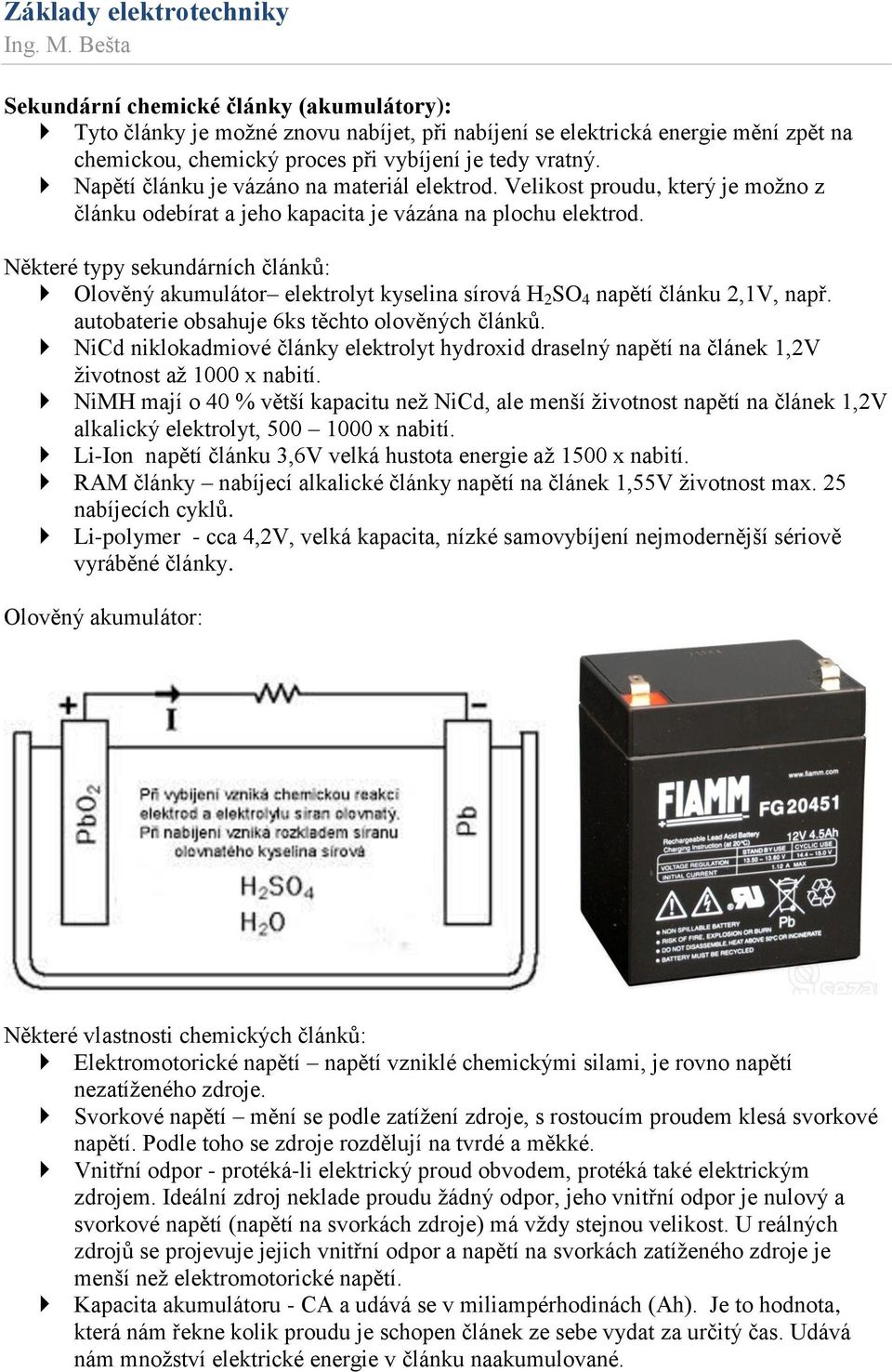 Některé typy sekundárních článků: Olověný akumulátor elektrolyt kyselina sírová H 2 SO 4 napětí článku 2,1V, např. autobaterie obsahuje 6ks těchto olověných článků.