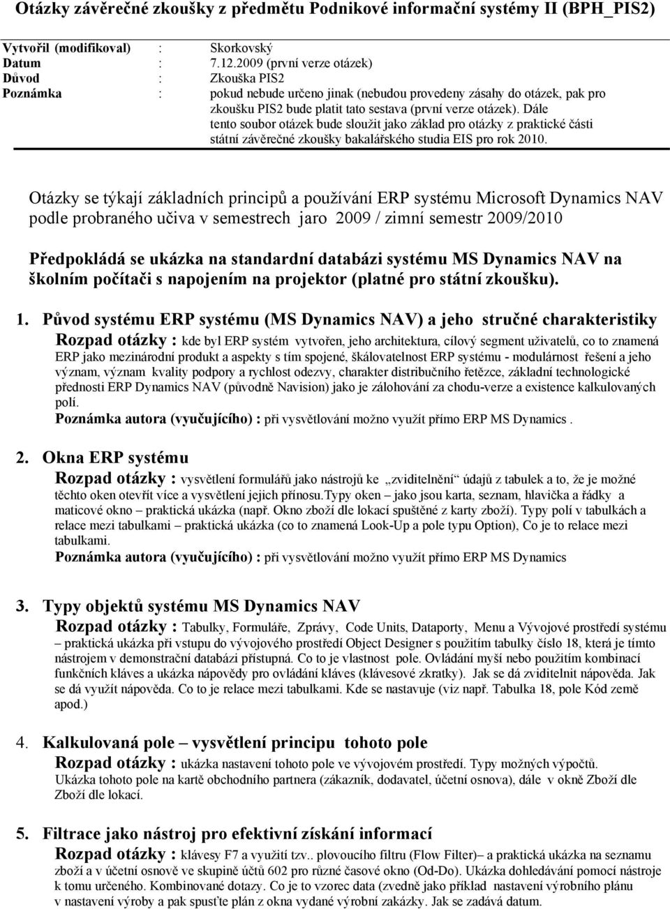 Dále tento soubor otázek bude sloužit jako základ pro otázky z praktické části státní závěrečné zkoušky bakalářského studia EIS pro rok 2010.