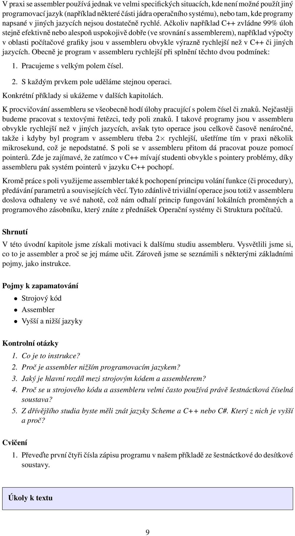 Ačkoliv například C++ zvládne 99% úloh stejně efektivně nebo alespoň uspokojivě dobře (ve srovnání s assemblerem), například výpočty v oblasti počítačové grafiky jsou v assembleru obvykle výrazně