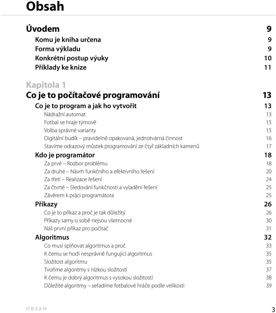 programátor 18 Za prvé Rozbor problému 18 Za druhé Návrh funkčního a efektivního řešení 20 Za třetí Realizace řešení 24 Za čtvrté Sledování funkčnosti a vyladění řešení 25 Závěrem k práci