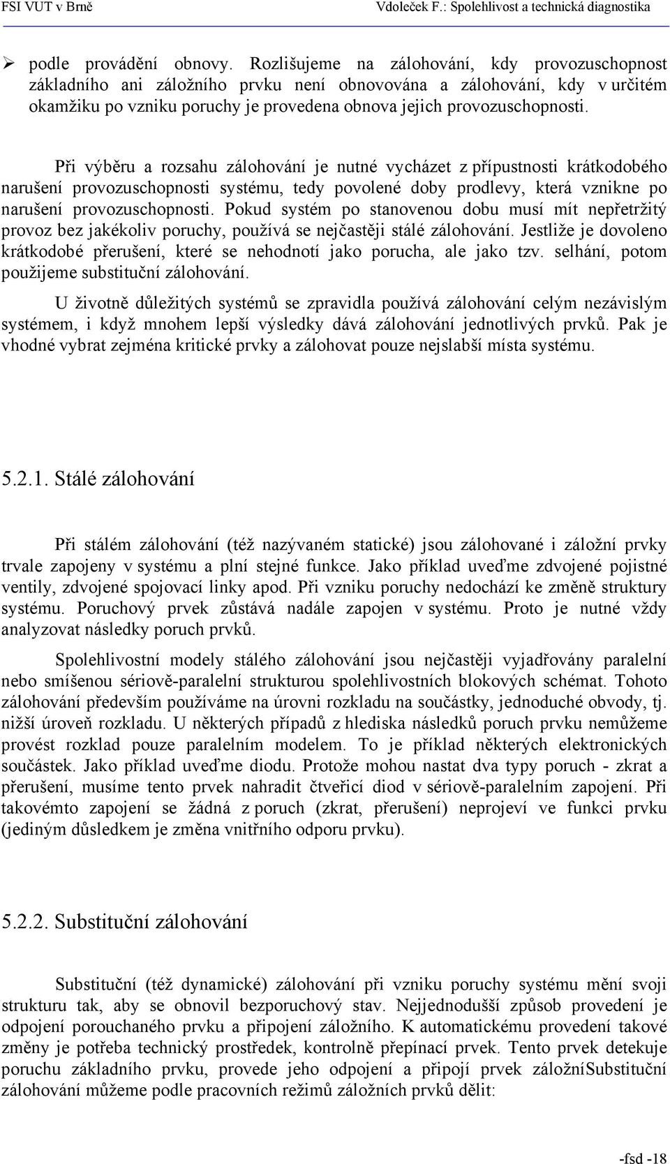 Při výběru a rozsahu zálohování je nutné vycházet z přípustnosti krátkodobého narušení provozuschopnosti systému, tedy povolené doby prodlevy, která vznikne po narušení provozuschopnosti.