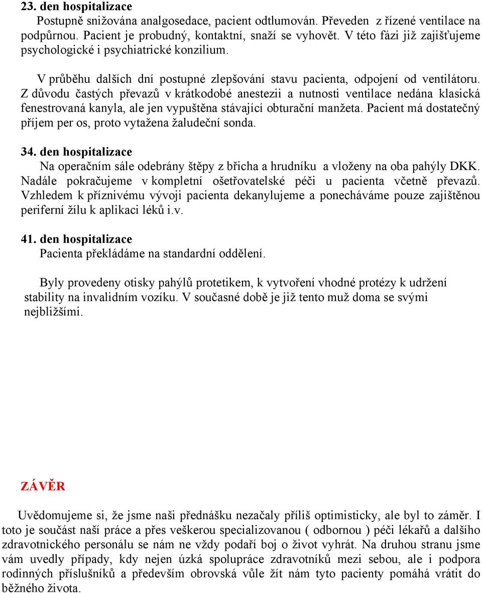 Z důvodu častých převazů v krátkodobé anestezii a nutnosti ventilace nedána klasická fenestrovaná kanyla, ale jen vypuštěna stávající obturační manžeta.