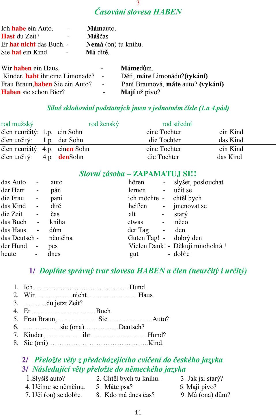 Silné skloňování podstatných jmen v jednotném čísle (1.a 4.pád) rod mužský rod ženský rod střední člen neurčitý: 1.p. ein Sohn eine Tochter ein Kind člen určitý: 1.p. der Sohn die Tochter das Kind člen neurčitý: 4.